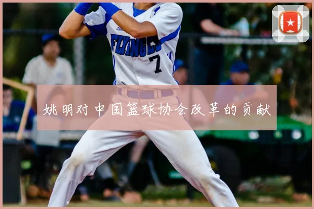 姚明对中国篮球协会改革的贡献