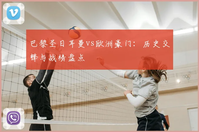 巴黎圣日耳曼vs欧洲豪门：历史交锋与战绩盘点
