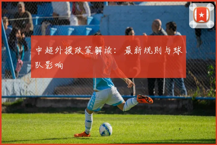 中超外援政策解读:最新规则与球队影响