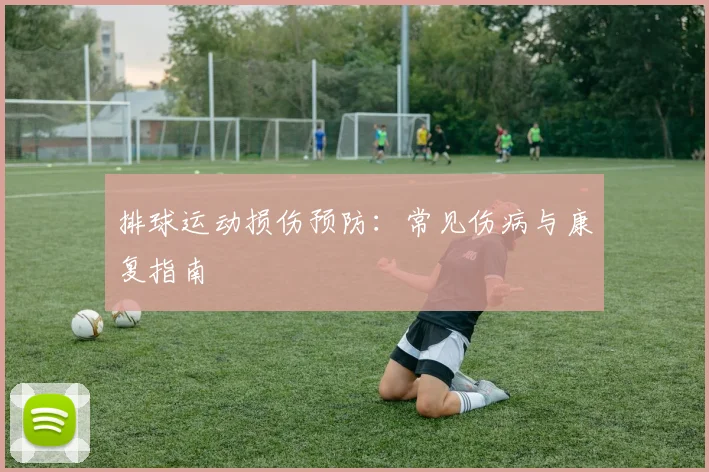 排球运动损伤预防：常见伤病与康复指南