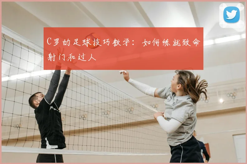 C罗的足球技巧教学：如何练就致命射门和过人