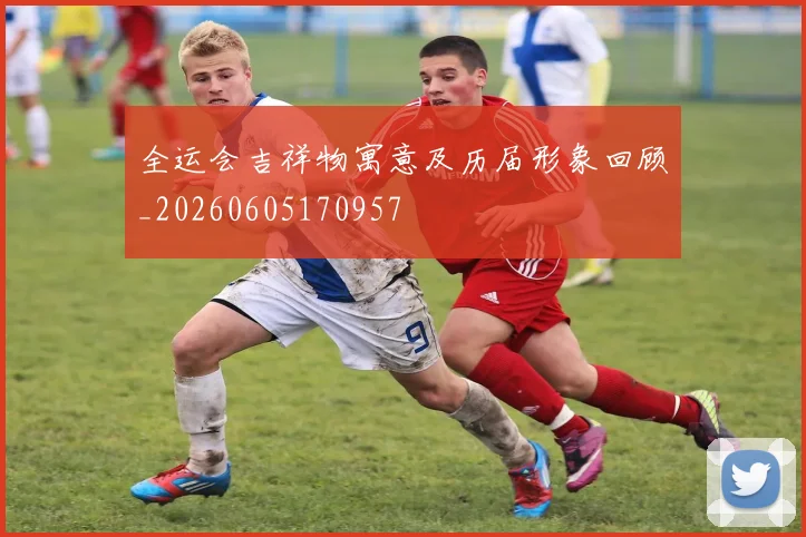 全运会吉祥物寓意及历届形象回顾_20260605170957
