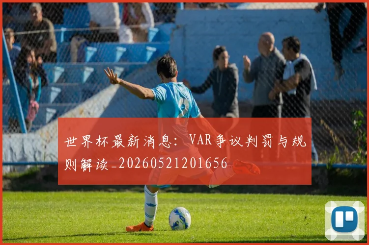 世界杯最新消息：VAR争议判罚与规则解读_20260521201656
