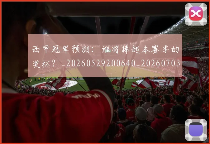 西甲冠军预测：谁将捧起本赛季的奖杯？_20260529200640_20260703181843