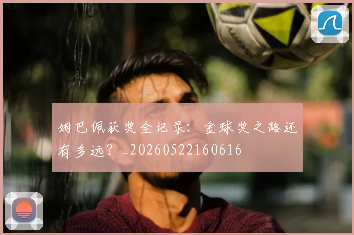 姆巴佩获奖全记录:金球奖之路还有多远?_20260522160616
