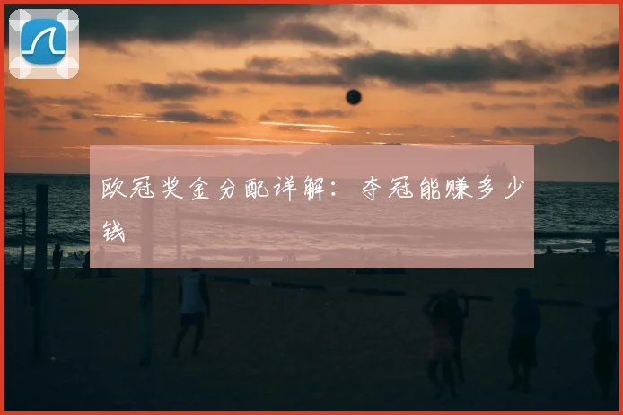 欧冠奖金分配详解：夺冠能赚多少钱