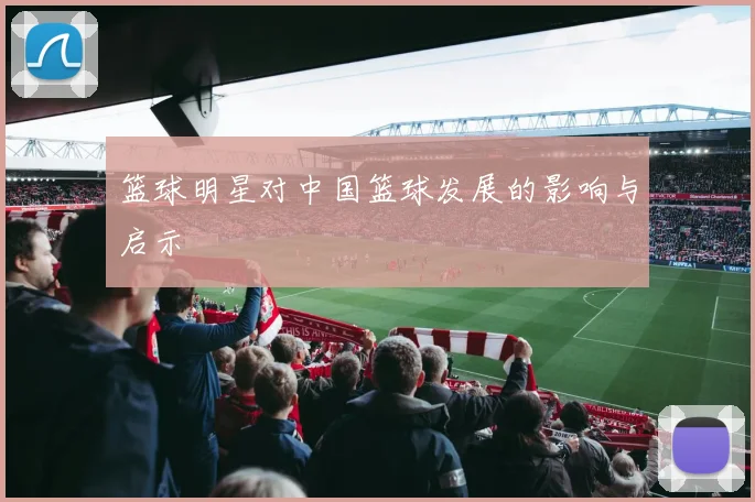 篮球明星对中国篮球发展的影响与启示