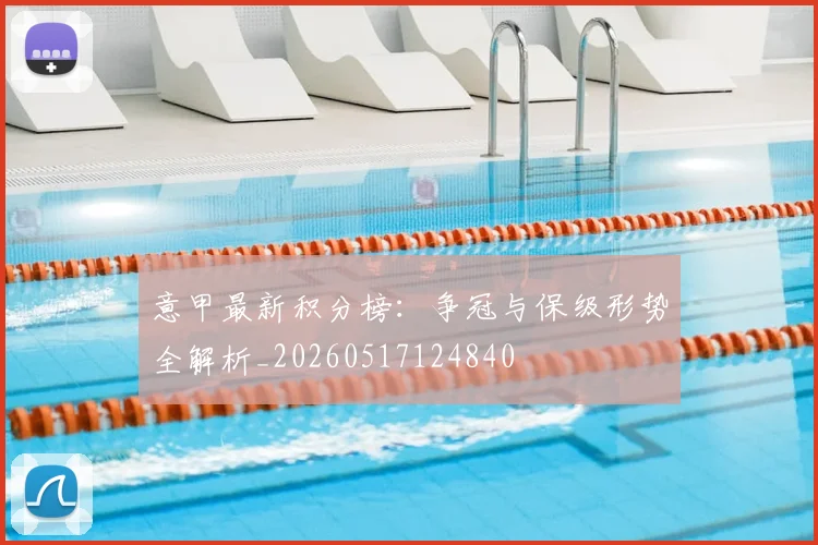 意甲最新积分榜：争冠与保级形势全解析_20260517124840