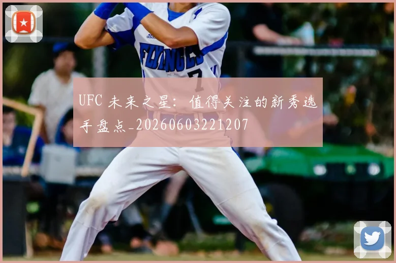 UFC 未来之星：值得关注的新秀选手盘点_20260603221207