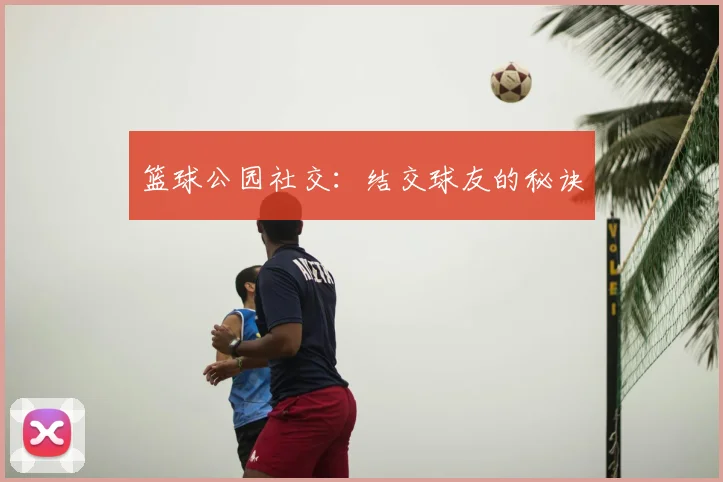 篮球公园社交:结交球友的秘诀