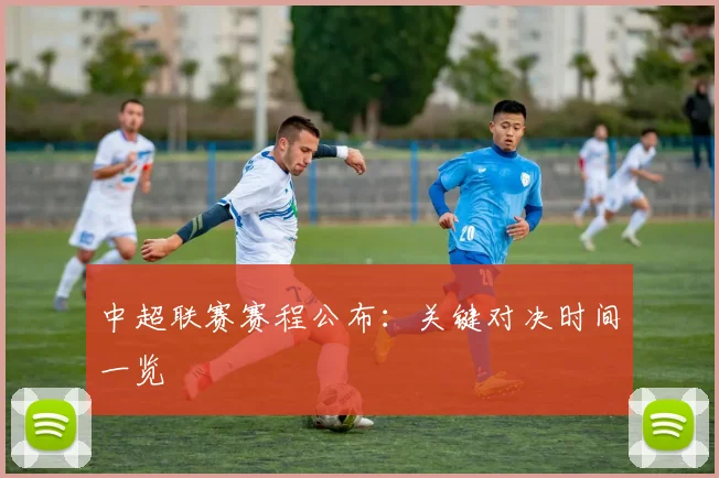 中超联赛赛程公布:关键对决时间一览