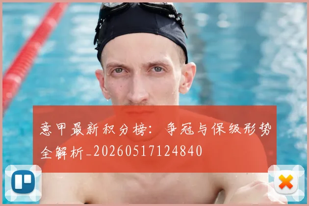 意甲最新积分榜：争冠与保级形势全解析_20260517124840